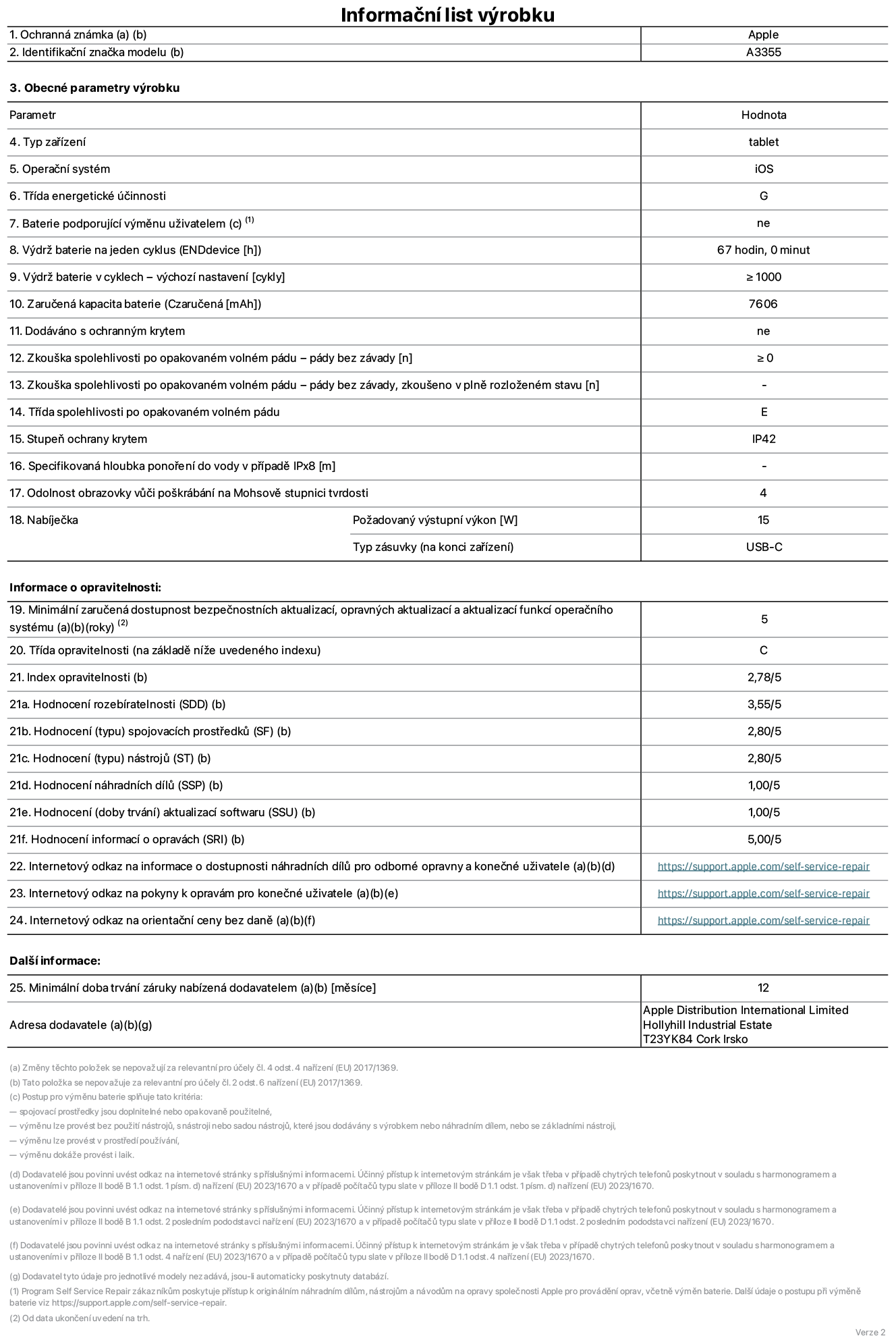 Informační list výrobku iPad Wi-Fi + Cellular, model A3355. Dodala společnost Apple Distribution International Ltd, Hollyhill Industrial Estate. Cork, Irsko T23 YK84. Typ zařízení: tablet. Operační systém: iOS. Třída energetické účinnosti: G. Baterie vyměnitelná uživatelem: ne. Výdrž baterie: 67 hodin. Výdrž baterie v cyklech: ≥ 1000. Zaručená kapacita baterie: 7606 mAh. Zkouška spolehlivosti po opakovaném volném pádu – pády bez závady: ≥ 0. Třída spolehlivosti po opakovaném volném pádu: E. Stupeň ochrany krytem: IP42. Odolnost obrazovky vůči poškrábání na Mohsově stupnici tvrdosti: 4. Požadovaný výstupní výkon nabíječky: 15 W. Typ nabíjecí zásuvky: USB‑C. Minimální zaručená dostupnost bezpečnostních aktualizací, opravných aktualizací a aktualizací funkcí operačního systému: 5 let. Třída opravitelnosti: C. Index opravitelnosti: 2,78/5. Hodnocení rozebíratelnosti: 3,55/5. Hodnocení spojovacích prostředků: 2,80/5. Hodnocení nástrojů: 2,80/5. Hodnocení náhradních dílů: 1,00/5. Hodnocení aktualizací softwaru: 1,00/5. Hodnocení informací o opravách: 5,00/5. Internetový odkaz na informace o dostupnosti náhradních dílů pro odborné opravny a konečné uživatele: https://support.apple.com/self-service-repair. Internetový odkaz na pokyny k opravám pro konečné uživatele: https://support.apple.com/self-service-repair. Internetový odkaz na orientační ceny bez daně: https://support.apple.com/self-service-repair. Je nabízena obecná 12měsíční záruka.